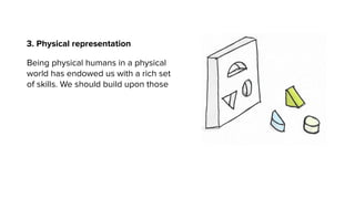 3. Physical representation
Being physical humans in a physical
world has endowed us with a rich set
of skills. We should build upon those
 