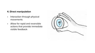 4. Direct manipulation
• Interaction through physical
movements
• Allow for rapid and reversible
actions that provide immediate
visible feedback
 