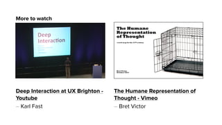Deep Interaction at UX Brighton -
Youtube
– Karl Fast
The Humane Representation of
Thought - Vimeo
– Bret Victor
More to watch
 