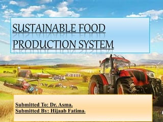 SUSTAINABLE FOOD
PRODUCTION SYSTEM
Submitted To: Dr. Asma.
Submitted By: Hijaab Fatima.
 