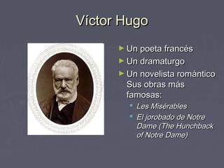 Víctor Hugo
      ► Un poeta francés
      ► Un dramaturgo
      ► Un novelista romántico
        Sus obras más
        famosas:
         Les Misérables
         El jorobado de Notre
          Dame (The Hunchback
          of Notre Dame)
 
