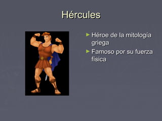 Hércules
    ► Héroe de la mitología
      griega
    ► Famoso por su fuerza
      física
 