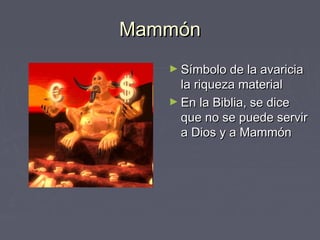 Mammón
   ► Símbolo de la avaricia
     la riqueza material
   ► En la Biblia, se dice
     que no se puede servir
     a Dios y a Mammón
 