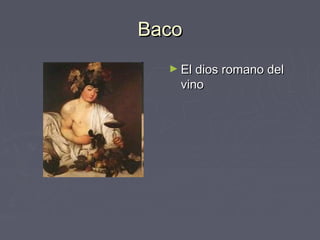 Baco
  ► El dios romano del
    vino
 