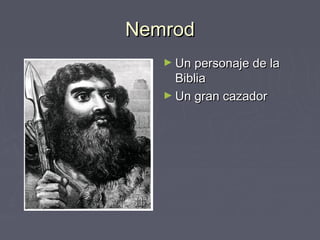 Nemrod
   ► Un personaje de la
     Biblia
   ► Un gran cazador
 