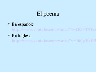 El poema

• En español:
http://www.youtube.com/watch?v=2KF4fNTcm
• En ingles:
http://www.youtube.com/watch?v=0fc_pExEfU

 
