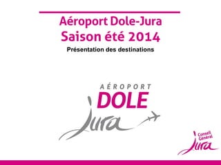 Aéroport Dole-Jura

Saison été 2014
Présentation des destinations

 