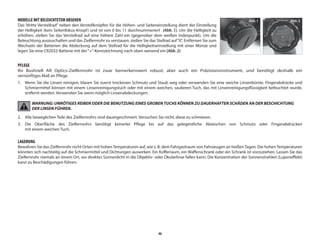 46
MODELLE MIT BELEUCHTETEM ABSEHEN
Das “dritte Verstellrad” neben den Verstellknöpfen für die Höhen- und Seiteneinstellung dient der Einstellung
der Helligkeit (kein Seitenfokus-Knopf) und ist von 0 bis 11 durchnummeriert (Abb. 1). Um die Helligkeit zu
erhöhen, stellen Sie das Verstellrad auf eine höhere Zahl ein (gegenüber dem weißen Indexpunkt). Um die
Beleuchtung auszuschalten und das Zielfernrohr zu verstauen, stellen Sie das Stellrad auf“0”. Entfernen Sie zum
Wechseln der Batterien die Abdeckung auf dem Stellrad für die Helligkeitseinstellung mit einer Münze und
legen Sie eine CR2032-Batterie mit der“+”-Kennzeichnung nach oben weisend ein (Abb. 2).
PFLEGE
Ihr Bushnell AR Optics-Zielfernrohr ist zwar bemerkenswert robust, aber auch ein Präzisionsinstrument, und benötigt deshalb ein
vernünftiges Maß an Pflege.
1.	
Wenn Sie die Linsen reinigen, blasen Sie zuerst trockenen Schmutz und Staub weg oder verwenden Sie eine weiche Linsenbürste. Fingerabdrücke und
Schmiermittel können mit einem Linsenreinigungstuch oder mit einem weichen, sauberen Tuch, das mit Linsenreinigungsflüssigkeit befeuchtet wurde,
entfernt werden. Verwenden Sie wenn möglich Linsenabdeckungen.
WARNUNG: UNNÖTIGES REIBEN ODER DIE BENUTZUNG EINES GROBEN TUCHS KÖNNEN ZU DAUERHAFTEN SCHÄDEN AN DER BESCHICHTUNG
DER LINSEN FÜHREN.
2.	
Alle beweglichen Teile des Zielfernrohrs sind dauergeschmiert. Versuchen Sie nicht, diese zu schmieren.
3.	
Die Oberfläche des Zielfernrohrs benötigt keinerlei Pflege bis auf das gelegentliche Abwischen von Schmutz oder Fingerabdrücken
mit einem weichen Tuch.
LAGERUNG
Bewahren Sie das Zielfernrohr nicht Orten mit hohenTemperaturen auf, wie z. B. dem Fahrgastraum von Fahrzeugen an heißenTagen. Die hohenTemperaturen
könnten sich nachteilig auf die Schmiermittel und Dichtungen auswirken. Ein Kofferraum, ein Waffenschrank oder ein Schrank ist vorzuziehen. Lassen Sie das
Zielfernrohr niemals an einem Ort, wo direktes Sonnenlicht in die Objektiv- oder Okularlinse fallen kann. Die Konzentration der Sonnenstrahlen (Lupeneffekt)
kann zu Beschädigungen führen.
Abb. 2
Abb. 1
 