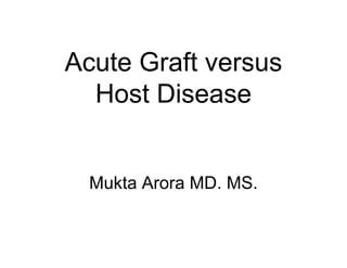 Acute Graft versus
Host Disease
Mukta Arora MD MSMukta Arora MD. MS.
 