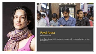 Payal Arora
Expert Practice
User-Experience (UX), Digital ethnography & Inclusive Design for the
Next Billion
 