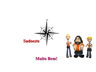 Os pontos colaterais
               Noroeste
            Norte

                    Nordeste

 Oeste                    Este

Sudoeste            Sudeste
             Sul


         Muito Bem!
 