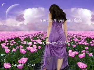 Poema: A rosa mais linda Autor: Luiz Gonzaga Pinheiro Música: Rosa 