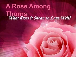 A Rose Among
Thorns
What Does it Mean to Love Well?
 