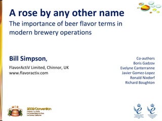 Bill Simpson ,  A rose by any other name  The importance of beer flavor terms in modern brewery operations FlavorActiV Limited, Chinnor, UK www.flavoractiv.com Co-authors Boris Gadzov Evelyne Canterranne Javier Gomez-Lopez Ronald Nixdorf Richard Boughton 2009 Convention October 1-4, 2009 La Quinta Resort & Club La Quinta, California 