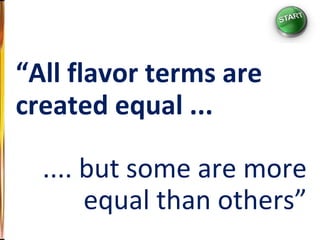 “ All flavor terms are created equal ... .... but some are more equal than others” 