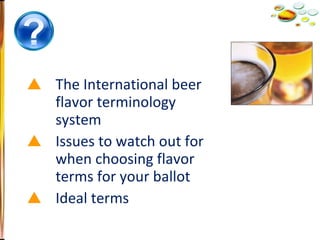 The International beer flavor terminology system Issues to watch out for when choosing flavor terms for your ballot Ideal terms 