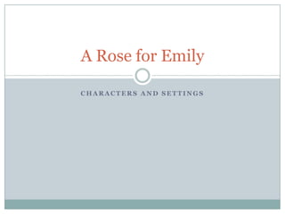 A Rose for Emily

CHARACTERS AND SETTINGS
 