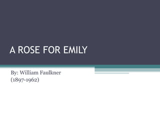 A ROSE FOR EMILY
By: William Faulkner
(1897-1962)

 