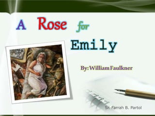 A Rose for
Emily
By:WilliamFaulkner
Sr. Farrah B. Partol
 