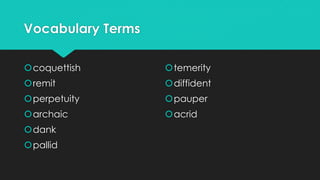 Vocabulary Terms
coquettish
remit
perpetuity
archaic
dank
pallid
temerity
diffident
pauper
acrid
 