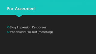 Pre-Assesment
Story Impression Responses
Vocabulary Pre-Test (matching)
 