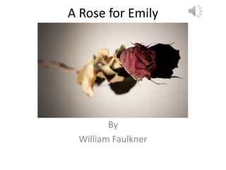 A Rose for Emily




        By
 William Faulkner
 