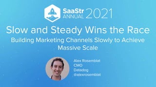 Slow and Steady Wins the Race
Building Marketing Channels Slowly to Achieve
Massive Scale
Alex Rosemblat
CMO
Datadog
@alexrosemblat
 