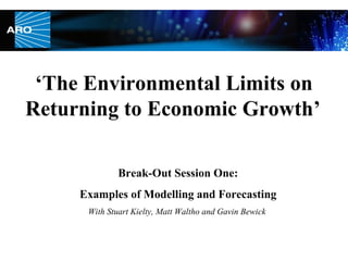 ‘ The Environmental Limits on Returning to Economic Growth’   Break-Out Session One: Examples of Modelling and Forecasting With Stuart Kielty, Matt Waltho and Gavin Bewick  