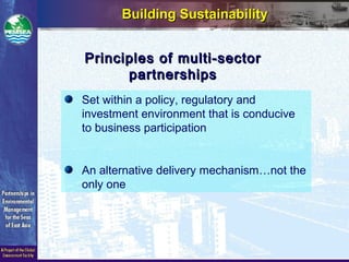 Building SustainabilityBuilding Sustainability
Set within a policy, regulatory and
investment environment that is conducive
to business participation
An alternative delivery mechanism…not the
only one
Principles of multi-sectorPrinciples of multi-sector
partnershipspartnerships
 