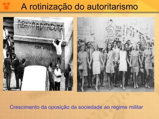 A rotinização do autoritarismo Crescimento da oposição da sociedade ao regime militar 