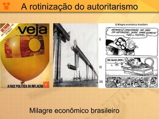 A rotinização do autoritarismo Milagre econômico brasileiro 