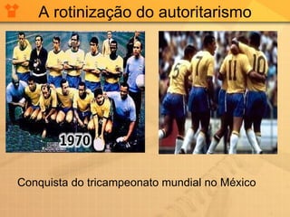 A rotinização do autoritarismo Conquista do tricampeonato mundial no México 
