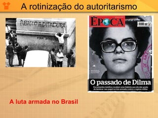 A rotinização do autoritarismo A luta armada no Brasil 