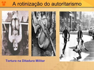A rotinização do autoritarismo Tortura na Ditadura Militar 