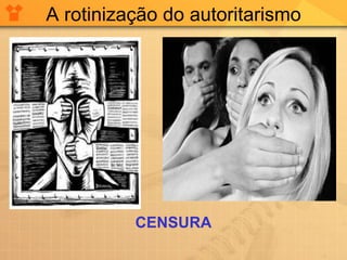 A rotinização do autoritarismo CENSURA 