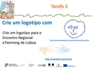 Crie um logotipo com
Crie um logotipo para o
Encontro Regional
eTwinning de Lisboa
https://wordart.com/create
http://www.languageisavirus.com/visual-poetry/mosaic.php
 