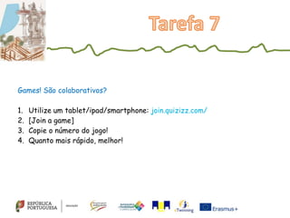 Games! São colaborativos?
1. Utilize um tablet/ipad/smartphone: join.quizizz.com/
2. [Join a game]
3. Copie o número do jogo!
4. Quanto mais rápido, melhor!
 