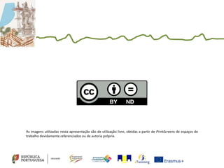 As imagens utilizadas nesta apresentação são de utilização livre, obtidas a partir de PrintScreens de espaços de
trabalho devidamente referenciados ou de autoria própria.
 