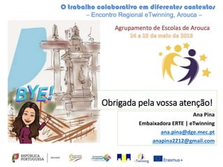 Ana Pina
Embaixadora ERTE | eTwinning
ana.pina@dge.mec.pt
anapina2212@gmail.com
Obrigada pela vossa atenção!
 