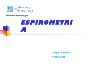 ESPIROMETRIA Serviço de Pneumologia Joaquim Magalhães Cristina Alves 