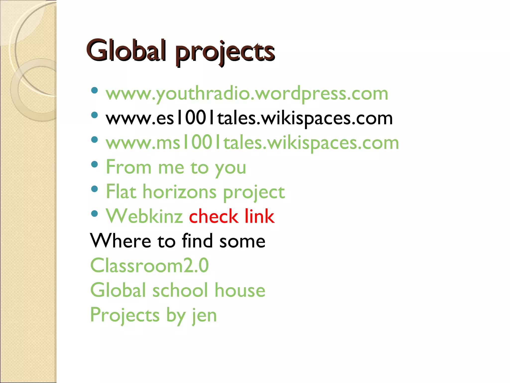 Global projects www.youthradio.wordpress.com www.es1001tales.wikispaces.com www.ms1001tales.wikispaces.com From me to you Flat horizons project Webkinz   check link Where to find some  Classroom2.0 Global school house Projects by jen 