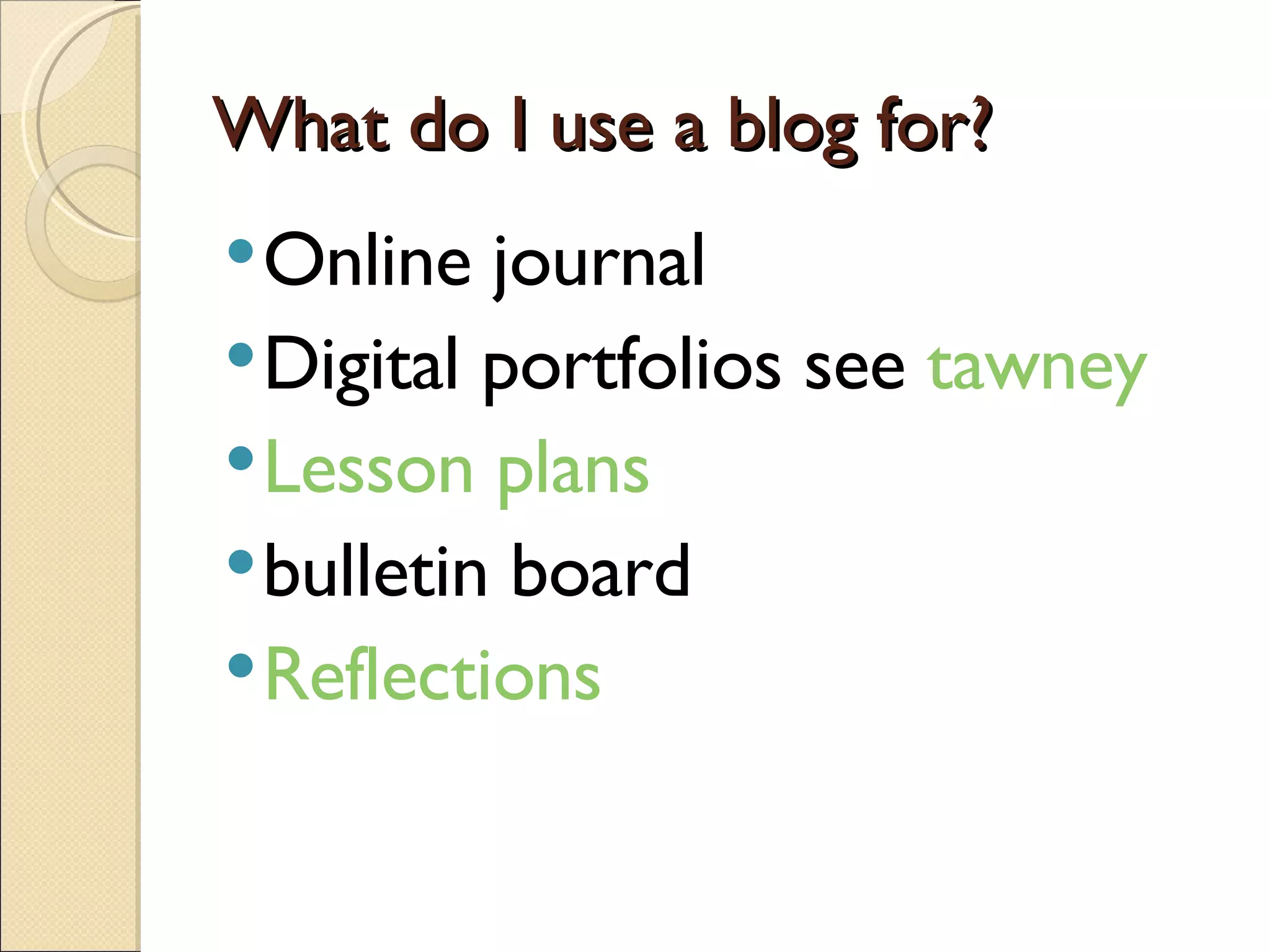 What do I use a blog for? Online journal Digital portfolios see  tawney Lesson plans bulletin board Reflections 
