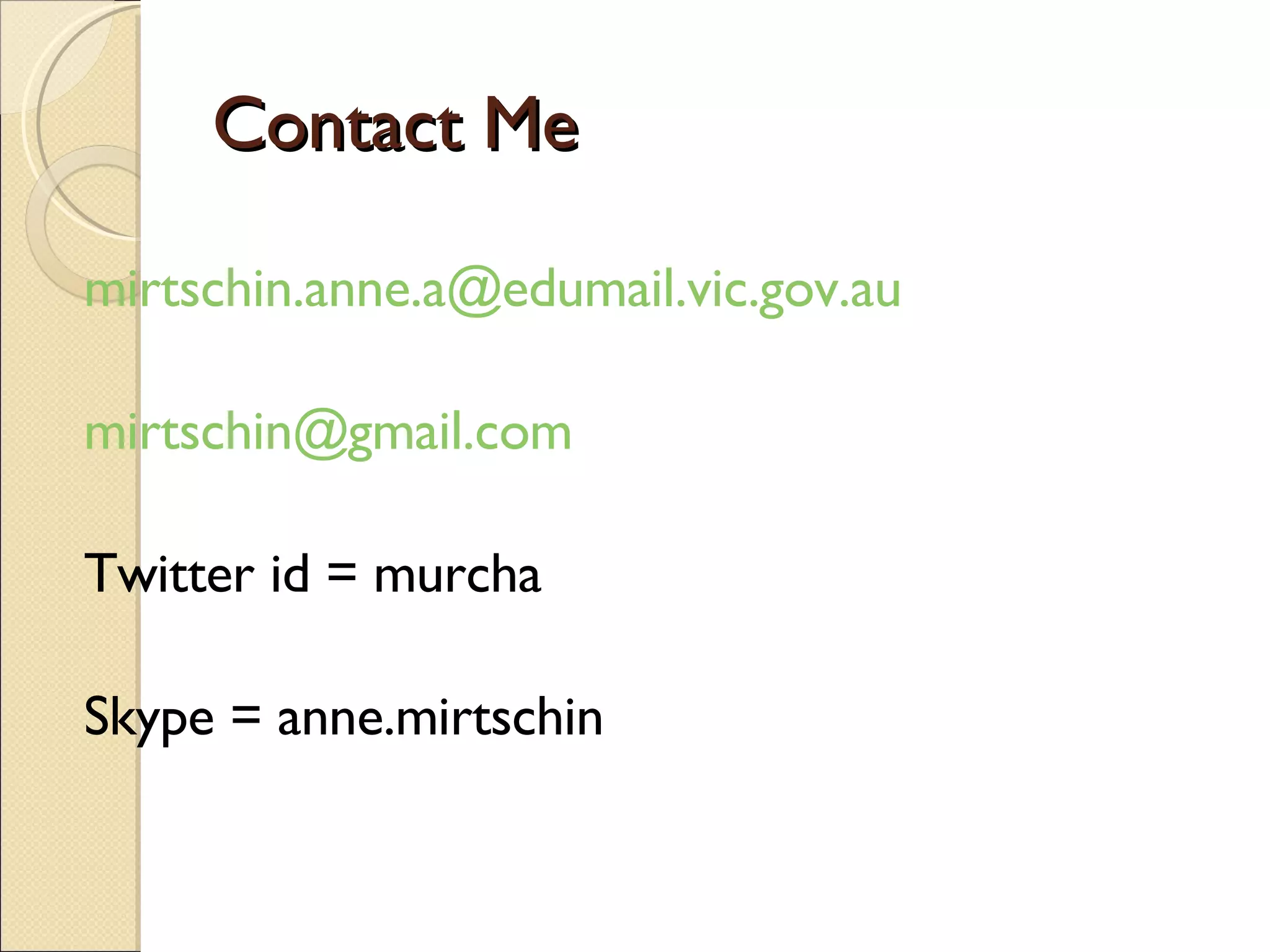 Contact Me [email_address] [email_address] Twitter id = murcha Skype = anne.mirtschin 