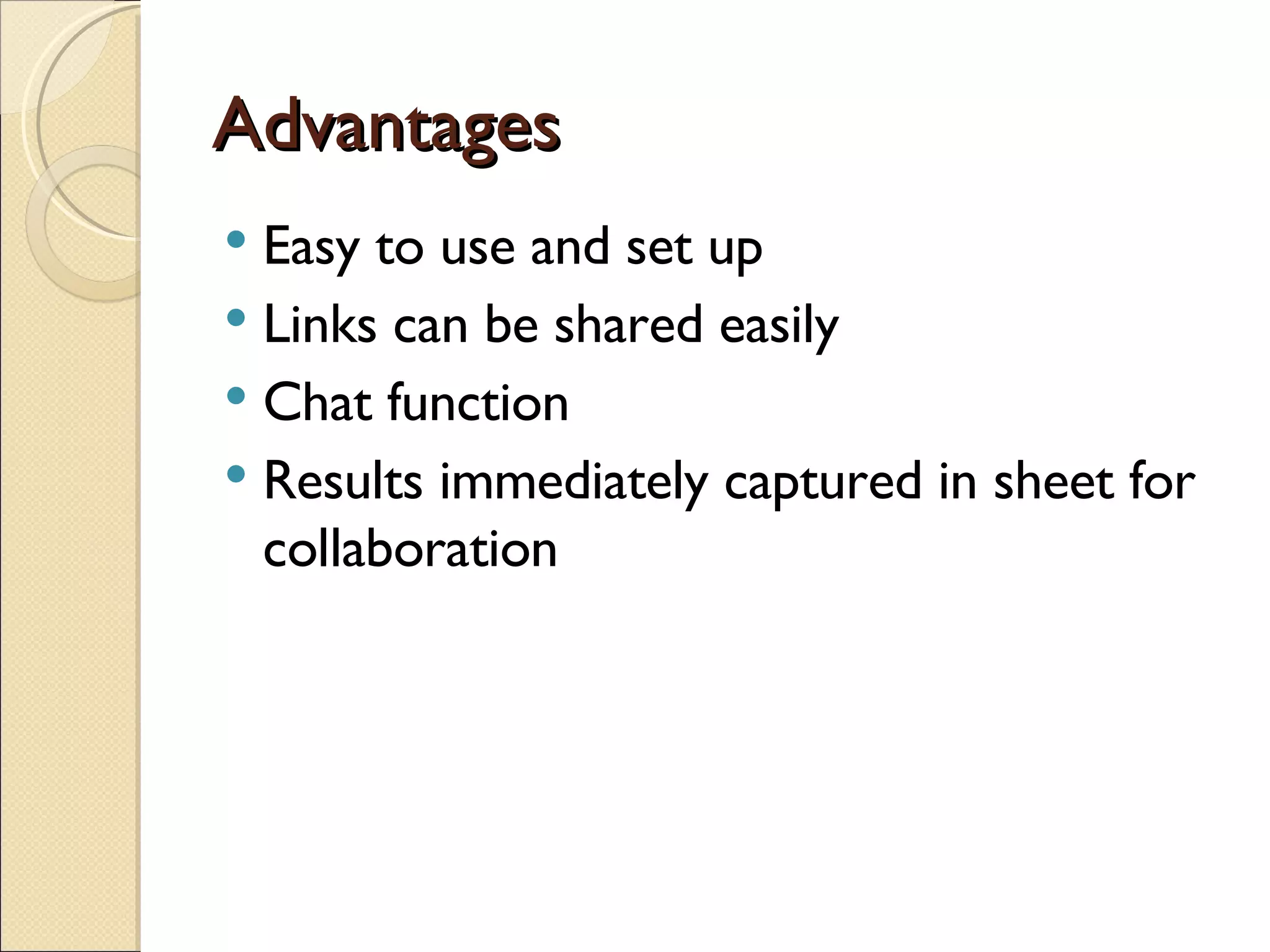 Advantages Easy to use and set up Links can be shared easily Chat function Results immediately captured in sheet for collaboration 