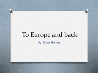 To Europe and back
     By: Esra Balkas
 
