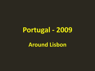 Portugal - 2009
 Around Lisbon
 