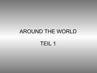 AROUND THE WORLD TEIL 1 