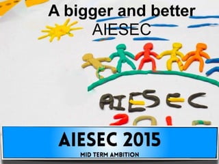 A bigger and better
AIESEC
 