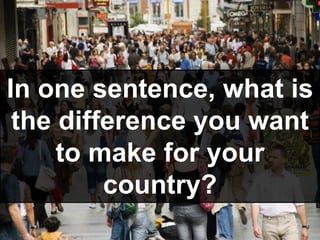 In one sentence, what is
the difference you want
to make for your
country?
 