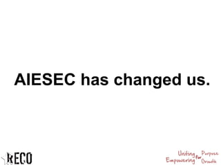 AIESEC has changed us.
 